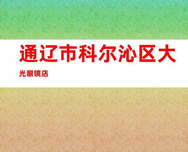 通辽市科尔沁区大光眼镜店
