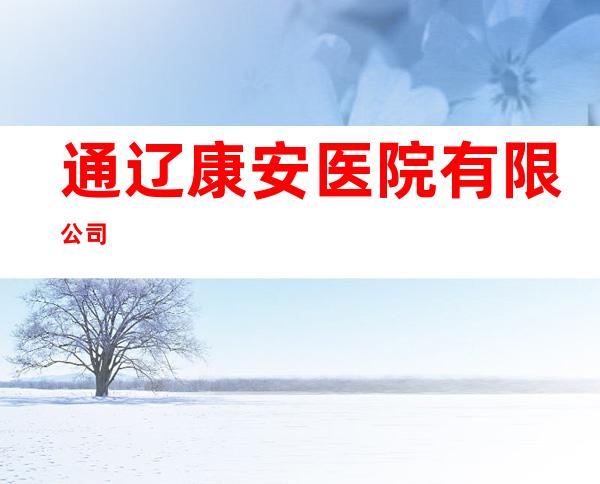 通辽康安医院有限公司
