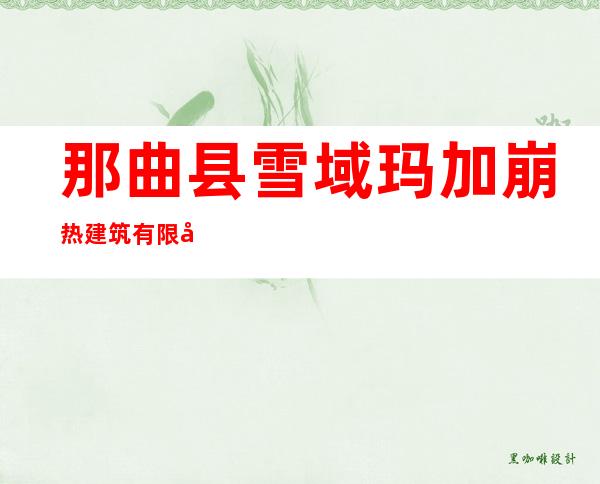 那曲县雪域玛加崩热建筑有限公司