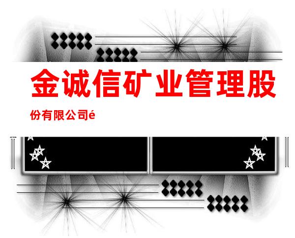 金诚信矿业管理股份有限公司金川项目部