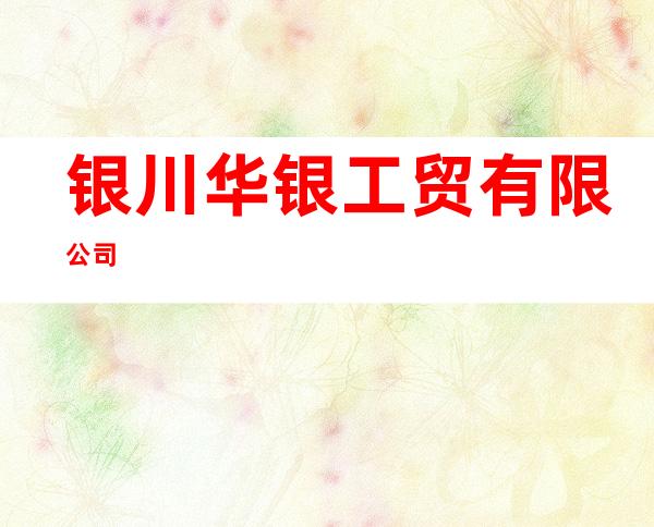 银川华银工贸有限公司