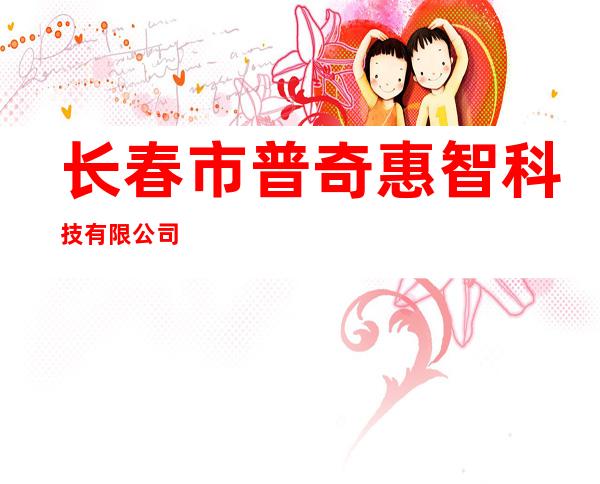 长春市普奇惠智科技有限公司