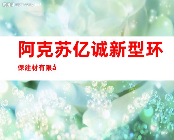 阿克苏亿诚新型环保建材有限公司