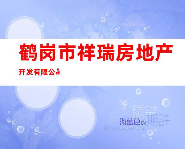 鹤岗市祥瑞房地产开发有限公司