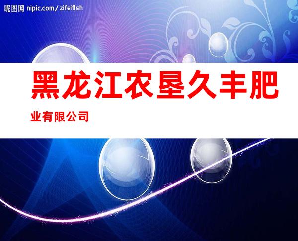 黑龙江农垦久丰肥业有限公司